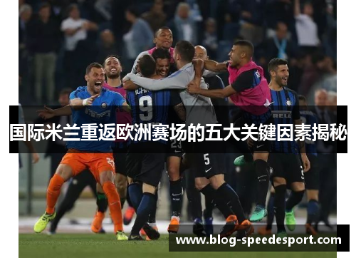 国际米兰重返欧洲赛场的五大关键因素揭秘