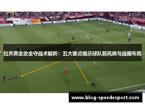 拉齐奥全攻全守战术解析：五大要点揭示球队新风貌与战略布局