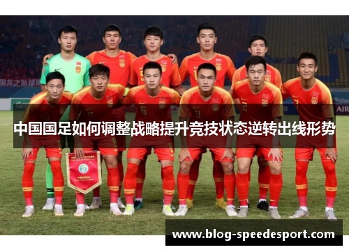 中国国足如何调整战略提升竞技状态逆转出线形势