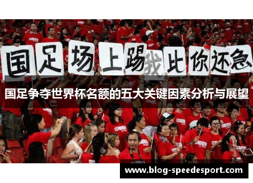 国足争夺世界杯名额的五大关键因素分析与展望