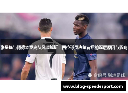 张呈栋与阿德本罗离队风波解析：两位球员决策背后的深层原因与影响