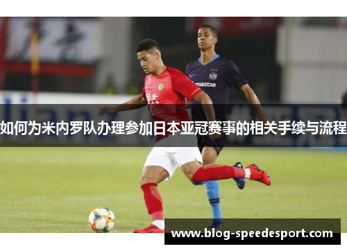 如何为米内罗队办理参加日本亚冠赛事的相关手续与流程