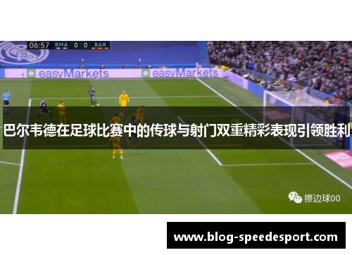 巴尔韦德在足球比赛中的传球与射门双重精彩表现引领胜利