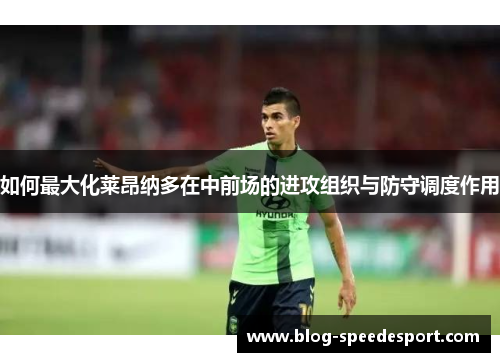 如何最大化莱昂纳多在中前场的进攻组织与防守调度作用