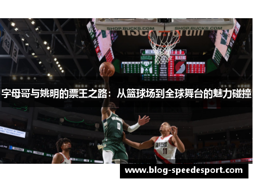 字母哥与姚明的票王之路：从篮球场到全球舞台的魅力碰撞