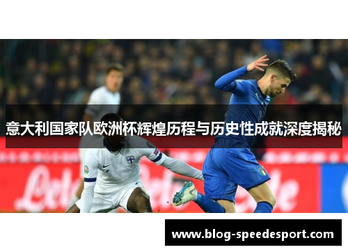 意大利国家队欧洲杯辉煌历程与历史性成就深度揭秘