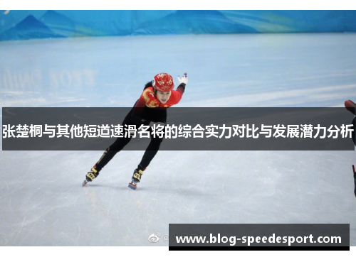 张楚桐与其他短道速滑名将的综合实力对比与发展潜力分析