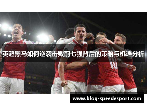 英超黑马如何逆袭击败前七强背后的策略与机遇分析