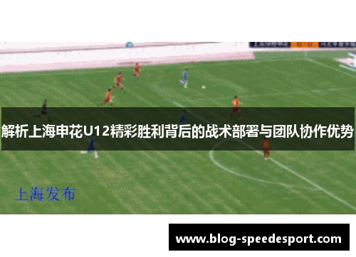 解析上海申花U12精彩胜利背后的战术部署与团队协作优势
