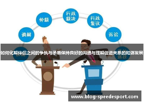 如何化解伴侣之间的争执与矛盾保持良好的沟通与理解促进关系的和谐发展