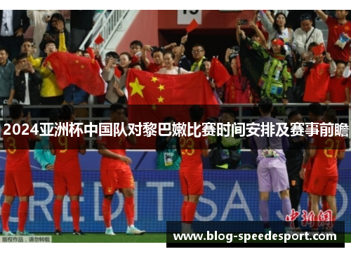 2024亚洲杯中国队对黎巴嫩比赛时间安排及赛事前瞻