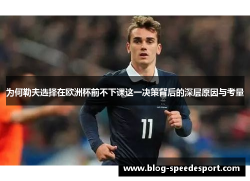 为何勒夫选择在欧洲杯前不下课这一决策背后的深层原因与考量