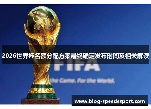 2026世界杯名额分配方案最终确定发布时间及相关解读