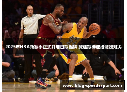 2025年NBA新赛季正式开启日期揭晓 球迷期待迎接激烈对决