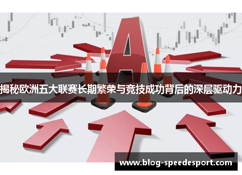 揭秘欧洲五大联赛长期繁荣与竞技成功背后的深层驱动力