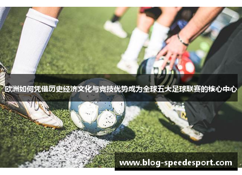 欧洲如何凭借历史经济文化与竞技优势成为全球五大足球联赛的核心中心