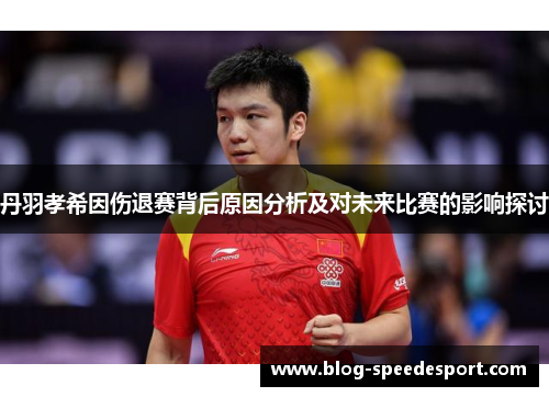 丹羽孝希因伤退赛背后原因分析及对未来比赛的影响探讨