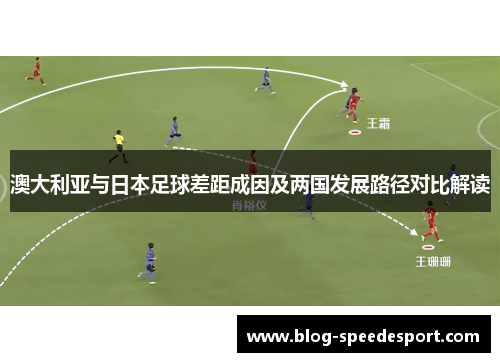 澳大利亚与日本足球差距成因及两国发展路径对比解读