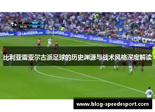 比利亚雷亚尔古派足球的历史渊源与战术风格深度解读