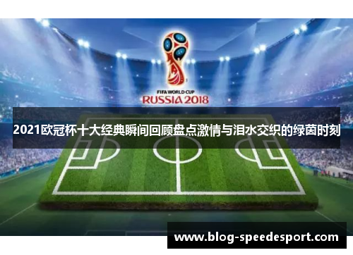 2021欧冠杯十大经典瞬间回顾盘点激情与泪水交织的绿茵时刻