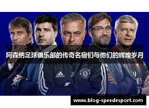 阿森纳足球俱乐部的传奇名宿们与他们的辉煌岁月