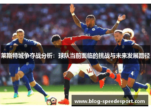 莱斯特城争夺战分析：球队当前面临的挑战与未来发展路径