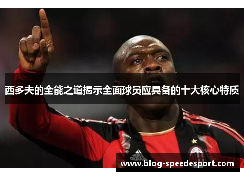 西多夫的全能之道揭示全面球员应具备的十大核心特质