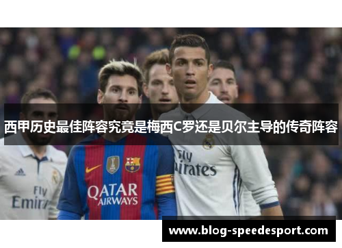 西甲历史最佳阵容究竟是梅西C罗还是贝尔主导的传奇阵容