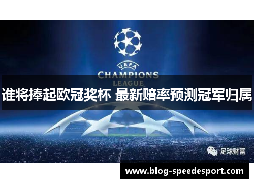 谁将捧起欧冠奖杯 最新赔率预测冠军归属 谁将捧起欧冠奖杯 最新赔率预测冠军归属