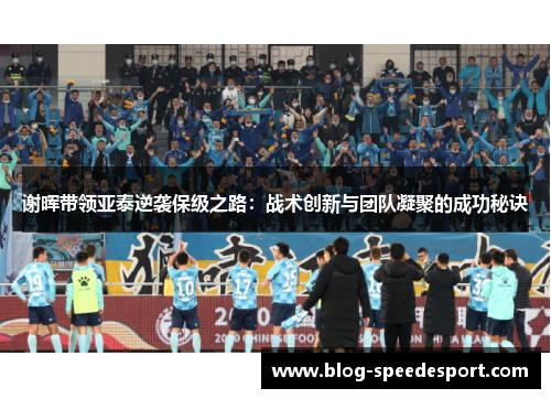 谢晖带领亚泰逆袭保级之路:战术创新与团队凝聚的成功秘诀 谢晖带领亚泰逆袭保级之路:战术创新与团队凝聚的成功秘诀