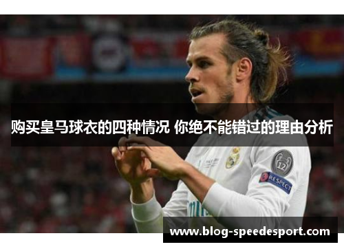 购买皇马球衣的四种情况 你绝不能错过的理由分析 购买皇马球衣的四种情况 你绝不能错过的理由分析