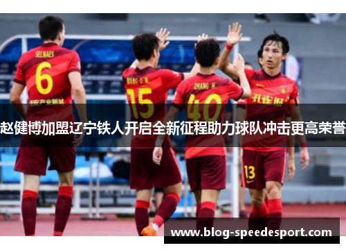 赵健博加盟辽宁铁人开启全新征程助力球队冲击更高荣誉