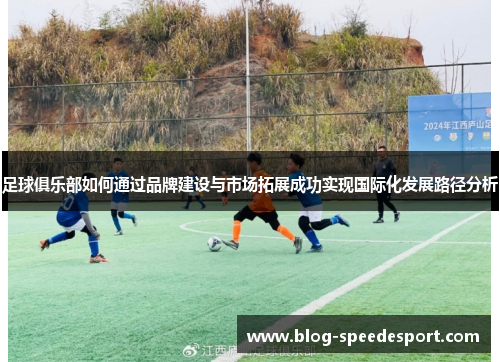 足球俱乐部如何通过品牌建设与市场拓展成功实现国际化发展路径分析