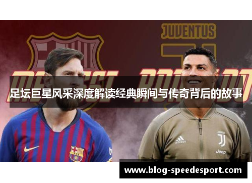 足坛巨星风采深度解读经典瞬间与传奇背后的故事
