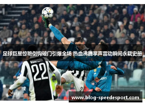 足球巨星惊艳倒钩破门引爆全场 热血沸腾掌声雷动瞬间永载史册 足球巨星惊艳倒钩破门引爆全场 热血沸腾掌声雷动瞬间永载史册