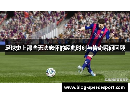 足球史上那些无法忘怀的经典时刻与传奇瞬间回顾