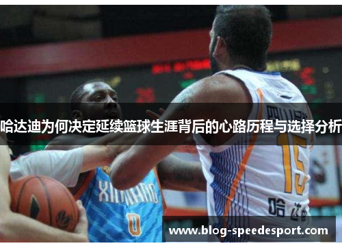 哈达迪为何决定延续篮球生涯背后的心路历程与选择分析 哈达迪为何决定延续篮球生涯背后的心路历程与选择分析