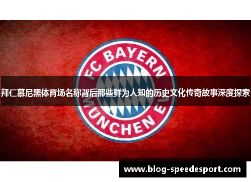 拜仁慕尼黑体育场名称背后那些鲜为人知的历史文化传奇故事深度探索