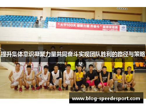 提升集体意识凝聚力量共同奋斗实现团队胜利的路径与策略