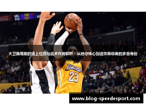 大卫路易斯的场上位置与战术作用解析：从防守核心到进攻策动者的多重身份