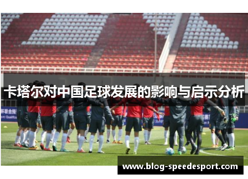 卡塔尔对中国足球发展的影响与启示分析 卡塔尔对中国足球发展的影响与启示分析