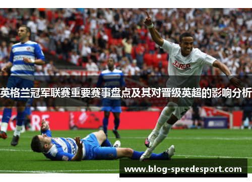 英格兰冠军联赛重要赛事盘点及其对晋级英超的影响分析 英格兰冠军联赛重要赛事盘点及其对晋级英超的影响分析