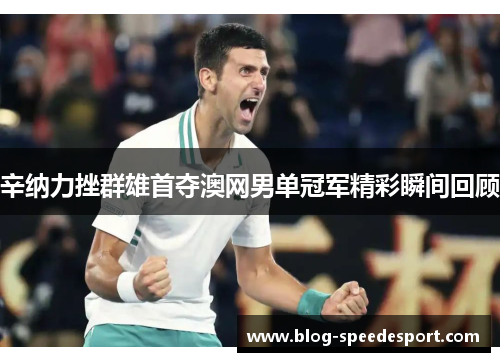 辛纳力挫群雄首夺澳网男单冠军精彩瞬间回顾
