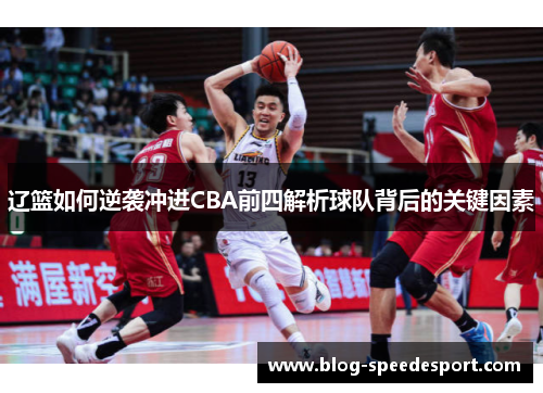 辽篮如何逆袭冲进CBA前四解析球队背后的关键因素 辽篮如何逆袭冲进CBA前四解析球队背后的关键因素