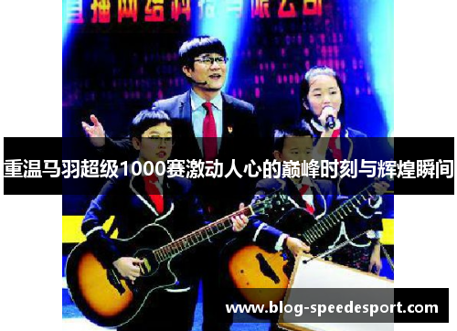 重温马羽超级1000赛激动人心的巅峰时刻与辉煌瞬间