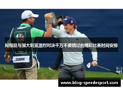 阿根廷与澳大利亚激烈对决千万不要错过的精彩比赛时间安排 阿根廷与澳大利亚激烈对决千万不要错过的精彩比赛时间安排