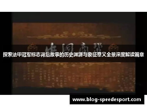 探索法甲冠军标志背后故事的历史渊源与象征意义全景深度解读篇章 探索法甲冠军标志背后故事的历史渊源与象征意义全景深度解读篇章