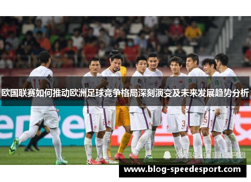 欧国联赛如何推动欧洲足球竞争格局深刻演变及未来发展趋势分析