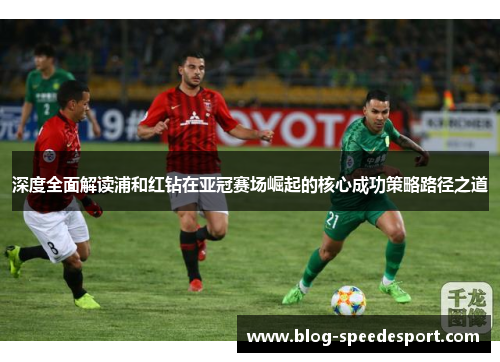 深度全面解读浦和红钻在亚冠赛场崛起的核心成功策略路径之道