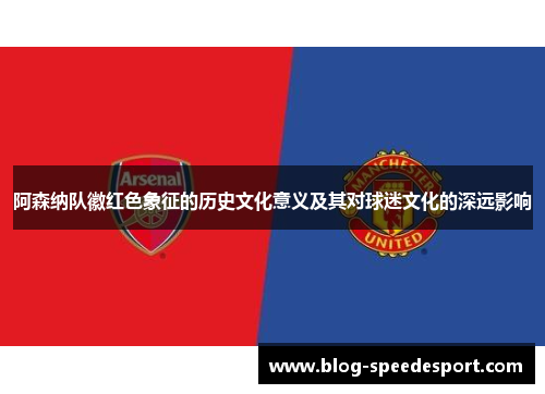 阿森纳队徽红色象征的历史文化意义及其对球迷文化的深远影响